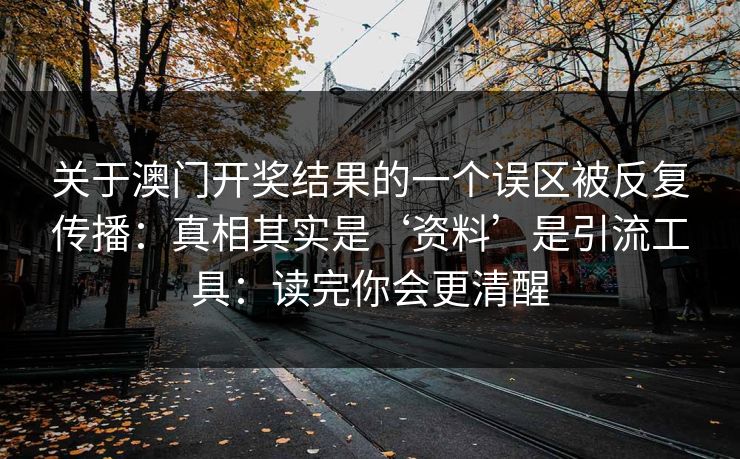 关于澳门开奖结果的一个误区被反复传播：真相其实是‘资料’是引流工具：读完你会更清醒