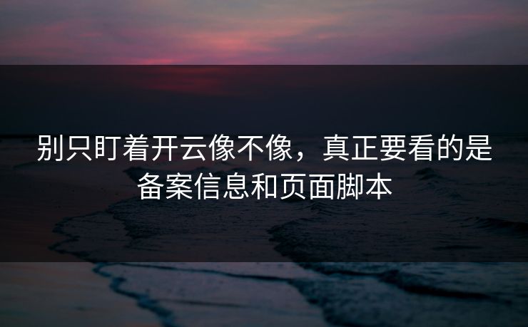别只盯着开云像不像，真正要看的是备案信息和页面脚本