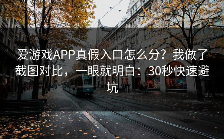 爱游戏APP真假入口怎么分？我做了截图对比，一眼就明白：30秒快速避坑