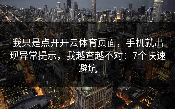 我只是点开开云体育页面，手机就出现异常提示，我越查越不对：7个快速避坑