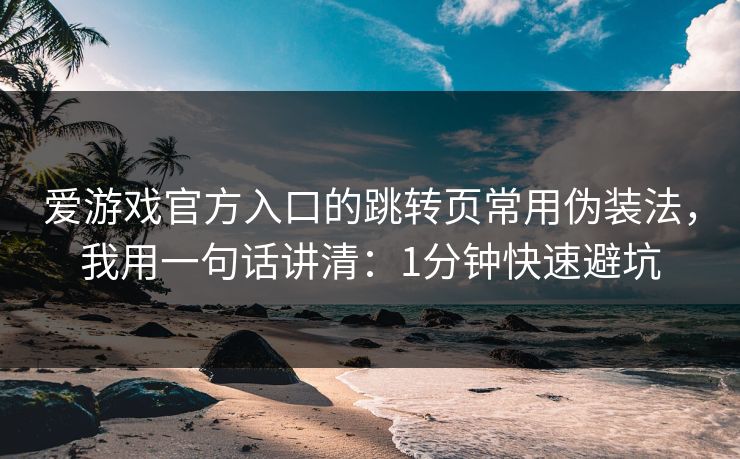 爱游戏官方入口的跳转页常用伪装法，我用一句话讲清：1分钟快速避坑