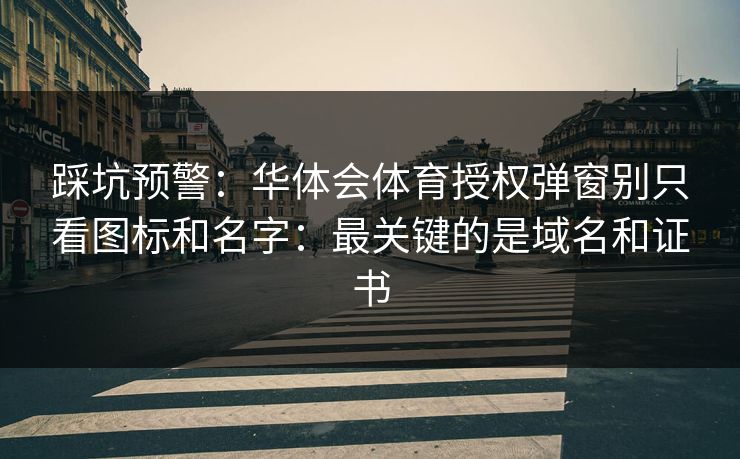 踩坑预警：华体会体育授权弹窗别只看图标和名字：最关键的是域名和证书