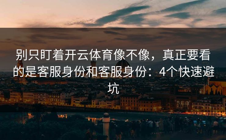 别只盯着开云体育像不像，真正要看的是客服身份和客服身份：4个快速避坑