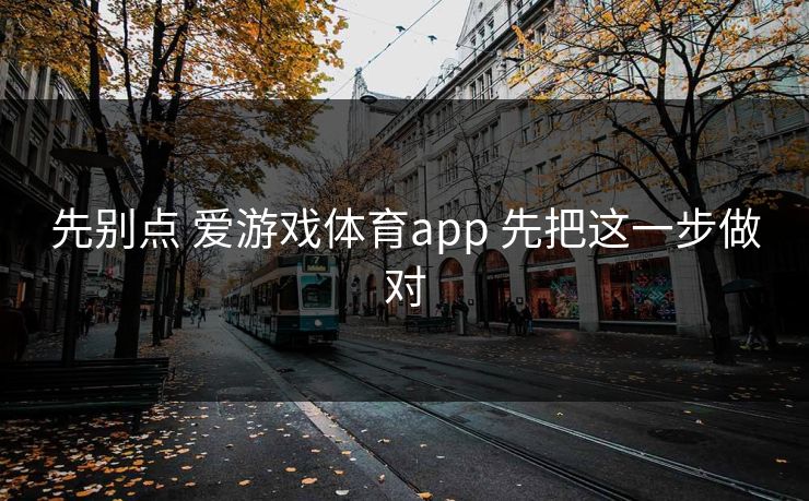 先别点 爱游戏体育app 先把这一步做对
