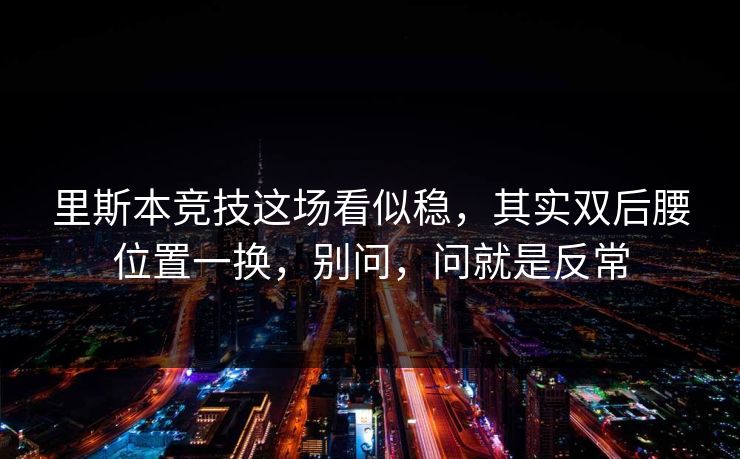 里斯本竞技这场看似稳，其实双后腰位置一换，别问，问就是反常