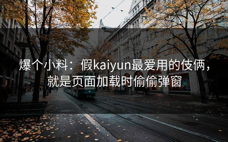 爆个小料：假kaiyun最爱用的伎俩，就是页面加载时偷偷弹窗