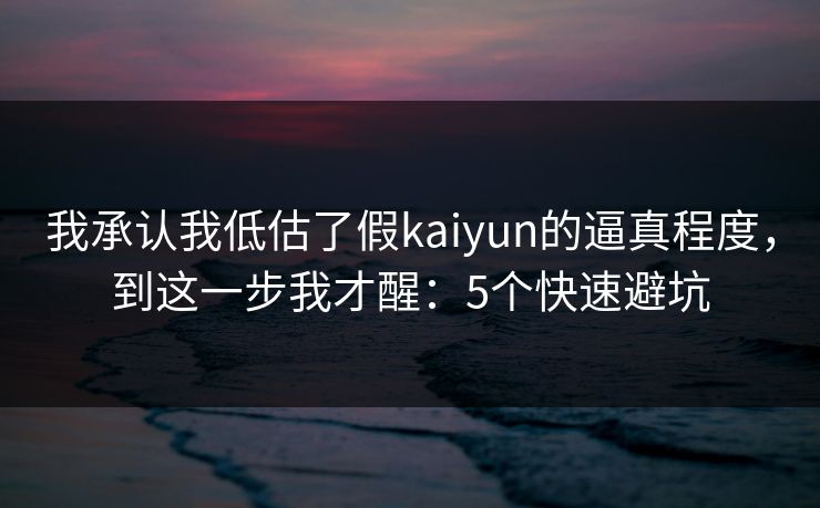 我承认我低估了假kaiyun的逼真程度，到这一步我才醒：5个快速避坑