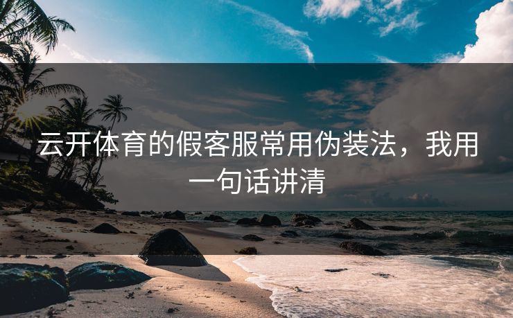 云开体育的假客服常用伪装法，我用一句话讲清