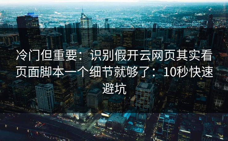 冷门但重要：识别假开云网页其实看页面脚本一个细节就够了：10秒快速避坑