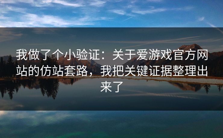 我做了个小验证：关于爱游戏官方网站的仿站套路，我把关键证据整理出来了